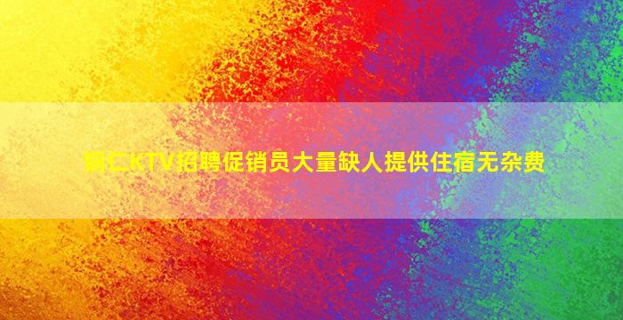 铜仁KTV招聘促销员大量缺人提供住宿无杂费